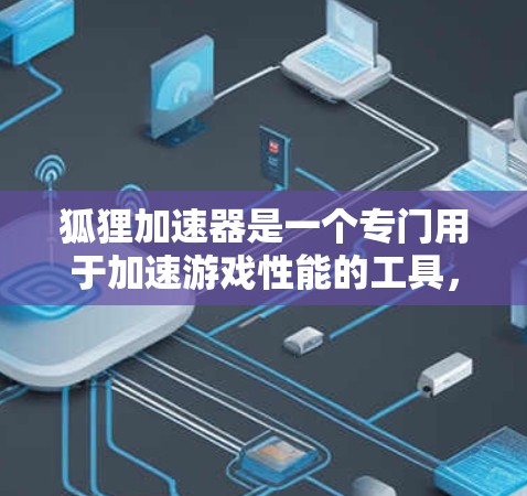 狐狸加速器是一个专门用于加速游戏性能的工具，通常可以安装在手机上使用。以下是使用狐狸加速器的步骤