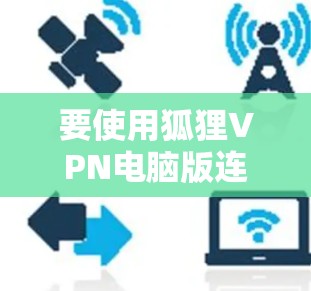 要使用狐狸VPN电脑版连接电脑，您可以按照以下步骤操作