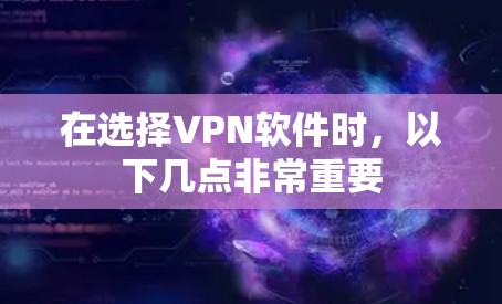 在选择VPN软件时，以下几点非常重要