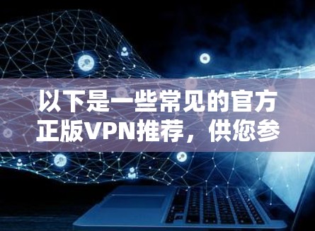 以下是一些常见的官方正版VPN推荐，供您参考
