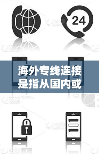 海外专线连接是指从国内或国外发送或接收的电话号码，通常用于商务、商务旅行、国际交流等场景。以下是一些关于海外专线连接的建议和信息