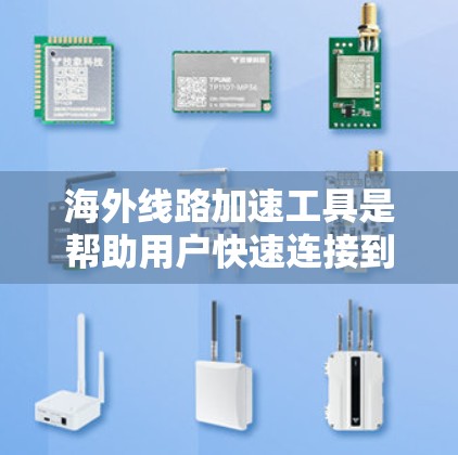 海外线路加速工具是帮助用户快速连接到海外网站或服务的工具，主要包括以下功能