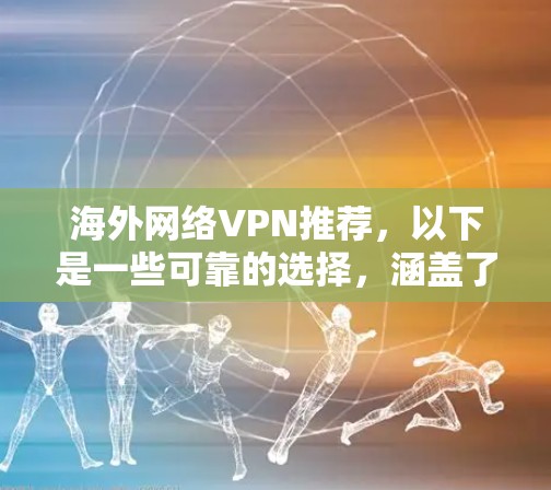 海外网络VPN推荐，以下是一些可靠的选择，涵盖了不同地区的 VPN 服务