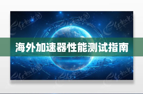 海外加速器性能测试指南