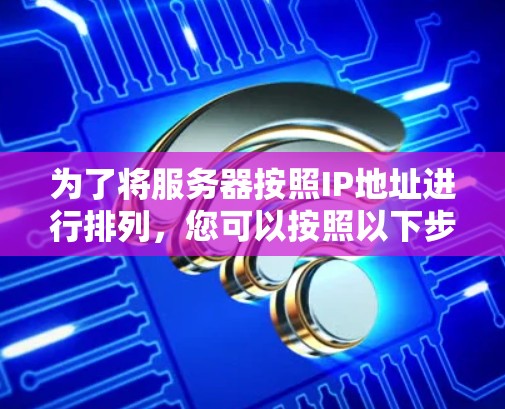 为了将服务器按照IP地址进行排列，您可以按照以下步骤操作