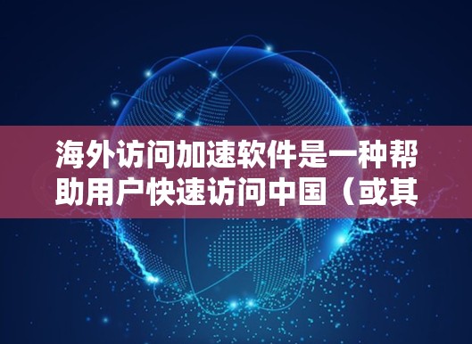 海外访问加速软件是一种帮助用户快速访问中国（或其他国家）重要网站的技术工具，通常用于提升网络速度、减少延迟、节省时间等。以下是对海外访问加速软件适用场景的分析