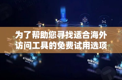 为了帮助您寻找适合海外访问工具的免费试用选项，以下是系统化的建议和推荐