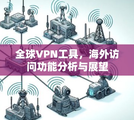 全球VPN工具，海外访问功能分析与展望
