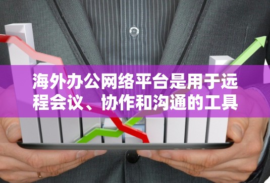 海外办公网络平台是用于远程会议、协作和沟通的工具，广泛应用于企业、组织和个人间的信息共享。以下是一些主要的海外办公网络平台及其特点