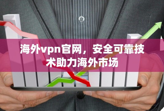 海外vpn官网，安全可靠技术助力海外市场