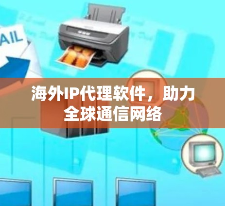 海外IP代理软件，助力全球通信网络