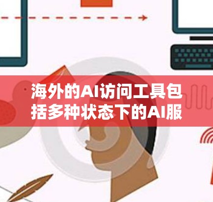 海外的AI访问工具包括多种状态下的AI服务平台，这些工具可以帮助您访问和使用各种AI模型或服务。以下是一些常见的海外AI访问工具和资源