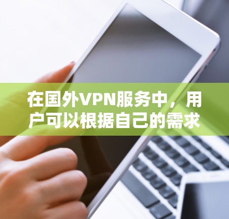 在国外VPN服务中，用户可以根据自己的需求和情况选择适合的平台。以下是几个主要的国外VPN服务推荐，每个服务都有其特点和适用用户类型