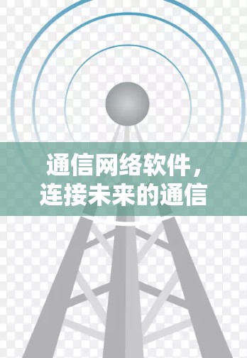 通信网络软件，连接未来的通信基础设施