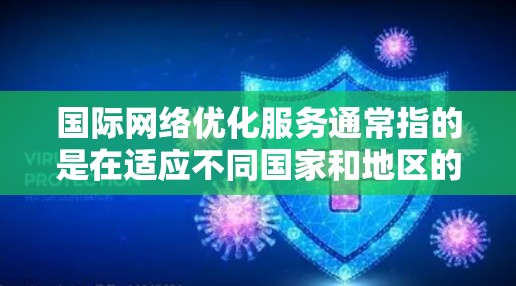 国际网络优化服务通常指的是在适应不同国家和地区的网络环境时，进行必要的设置和调整，以确保最佳的网络体验。以下是一些关于国际网络优化服务的关键点和步骤