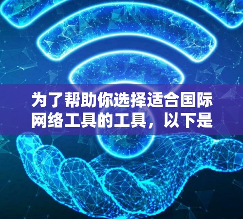 为了帮助你选择适合国际网络工具的工具，以下是一些详细的建议