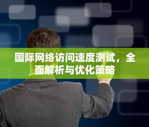 国际网络访问速度测试，全面解析与优化策略