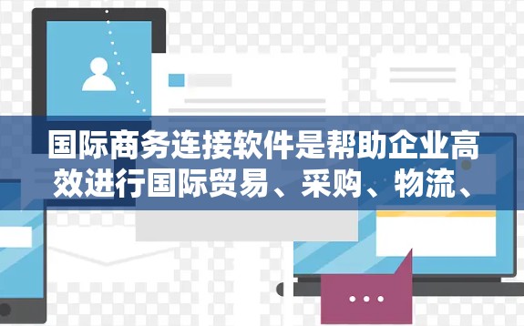 国际商务连接软件是帮助企业高效进行国际贸易、采购、物流、客户服务等工作的工具，以下是几种常见的国际商务连接软件及其特点