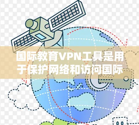 国际教育VPN工具是用于保护网络和访问国际内容的VPN。以下是对国际教育VPN工具的详细分析