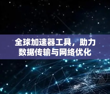 全球加速器工具，助力数据传输与网络优化