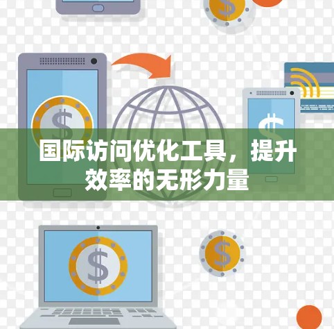 国际访问优化工具，提升效率的无形力量