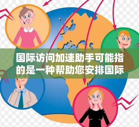 国际访问加速助手可能指的是一种帮助您安排国际访问的工具或资源，比如申请签证、合同撰写、项目合作、或国际会议的安排等。以下是一些可能涉及的方面