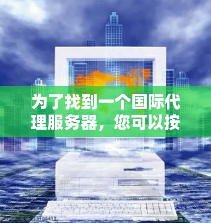 为了找到一个国际代理服务器，您可以按照以下步骤进行