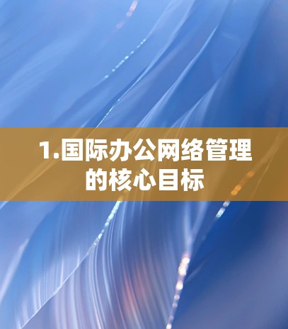 1.国际办公网络管理的核心目标