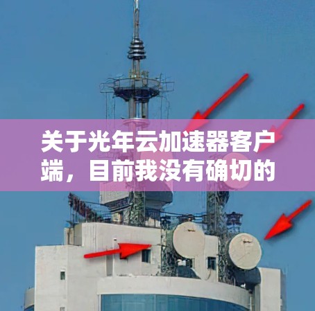 关于光年云加速器客户端，目前我没有确切的了解。可能光年云加速器是一个特定的云加速器服务，或者是一个特定的客户端。为了提供准确的信息，建议您直接访问该云加速器平台的官方网站或联系其客服获取具体信息