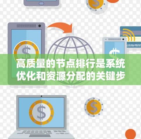 高质量的节点排行是系统优化和资源分配的关键步骤，涉及多个方面，包括性能指标评估、节点类型选择、竞争策略以及维护策略。以下是一些步骤和方法，可以帮助你进行高质量的节点排行
