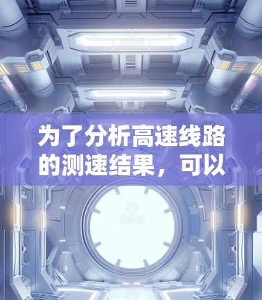 为了分析高速线路的测速结果，可以按照以下步骤进行