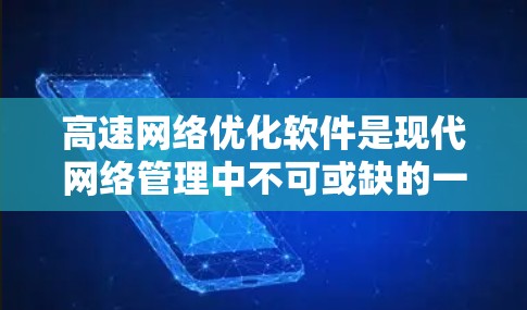 高速网络优化软件是现代网络管理中不可或缺的一部分，它通过先进的技术手段和优化策略，提升网络性能，降低成本并保障网络安全。以下是关于高速网络优化软件的详细分析