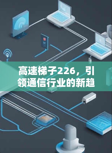 高速梯子226，引领通信行业的新趋势