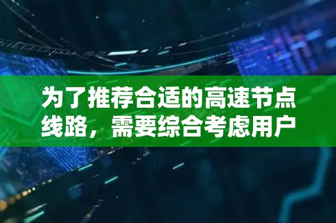 为了推荐合适的高速节点线路，需要综合考虑用户的地理位置、交通方式、经济需求、出行时间、直达需求以及交通网络扩展等因素。以下是一些综合性的推荐方法