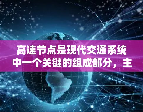 高速节点是现代交通系统中一个关键的组成部分，主要涉及交通监控、流量管理以及智能交通管理等技术。以下是对高速节点的详细分析