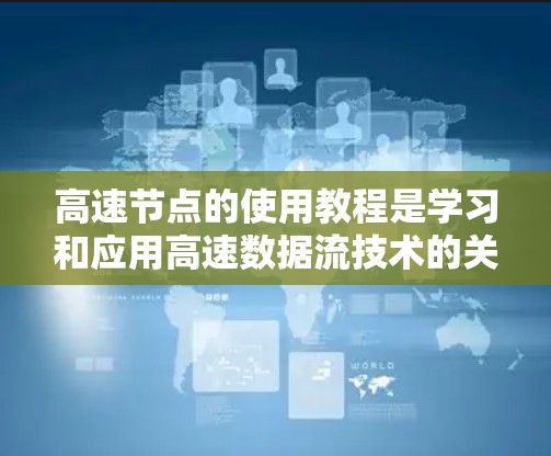高速节点的使用教程是学习和应用高速数据流技术的关键。以下是在学习过程中逐步总结和整理的教程内容