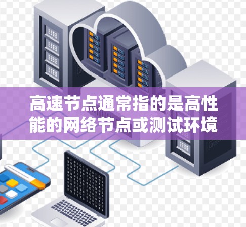 高速节点通常指的是高性能的网络节点或测试环境，用于测试和优化网络性能。免费测试方法可以帮助你快速评估网络性能并优化配置，但需要注意以下几点
