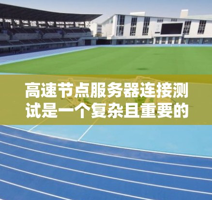 高速节点服务器连接测试是一个复杂且重要的领域，涉及多个方面，包括性能分析、网络优化、负载模拟、异常处理和持续改进。以下是一个结构化的总结，涵盖测试目标、工具、流程、常见问题及解决方案