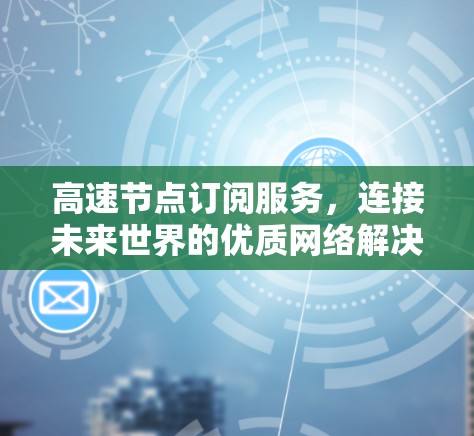 高速节点订阅服务，连接未来世界的优质网络解决方案