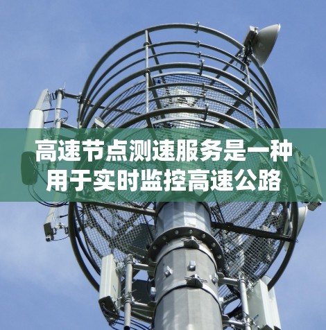 高速节点测速服务是一种用于实时监控高速公路车辆速度的系统，具有重要的交通管理和社会治理价值。以下是对该系统的详细分析