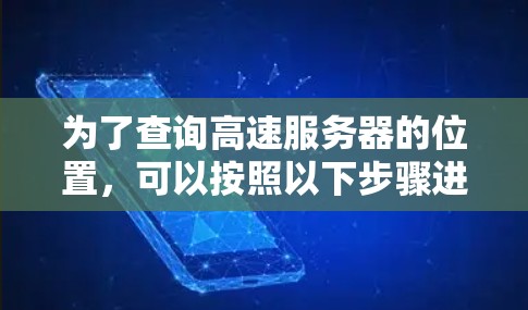 为了查询高速服务器的位置，可以按照以下步骤进行