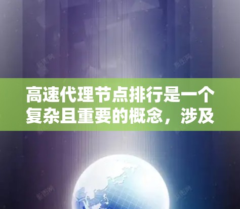 高速代理节点排行是一个复杂且重要的概念，涉及多个方面，包括定义、排序标准、实际应用以及优化策略。以下是对该主题的分步解释