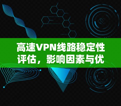 高速VPN线路稳定性评估，影响因素与优化策略