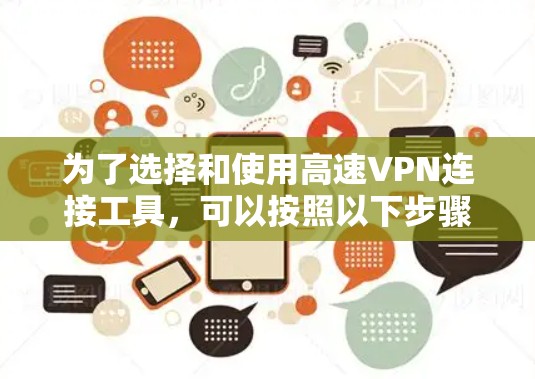 为了选择和使用高速VPN连接工具，可以按照以下步骤进行
