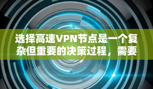 选择高速VPN节点是一个复杂但重要的决策过程，需要综合考虑多个因素。以下是对高速VPN节点的详细分析和推荐步骤