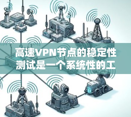 高速VPN节点的稳定性测试是一个系统性的工程，涉及多个关键方面的分析和优化。以下是对该主题的详细总结和解释