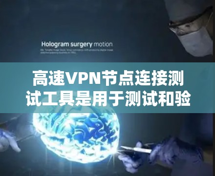 高速VPN节点连接测试工具是用于测试和验证VPN服务性能和稳定性的一款工具。以下是对这些工具的详细总结