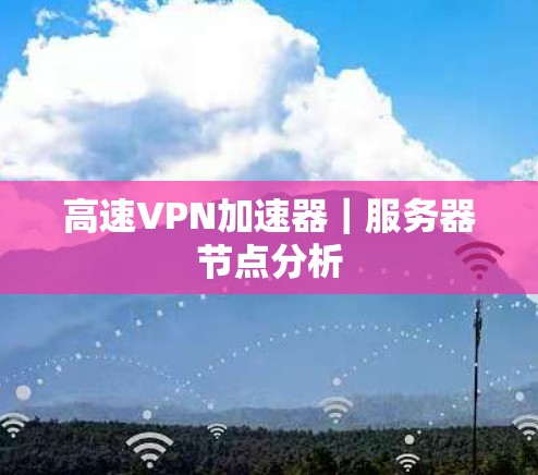 高速VPN加速器｜服务器节点分析