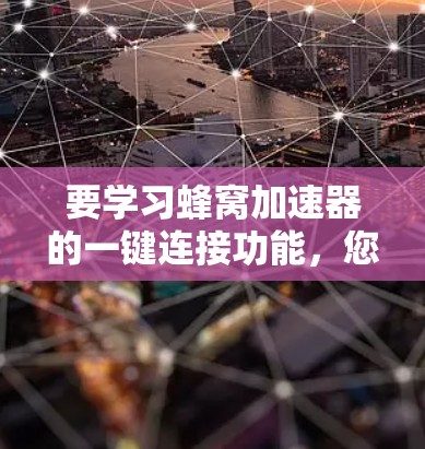 要学习蜂窝加速器的一键连接功能，您可以按照以下步骤进行