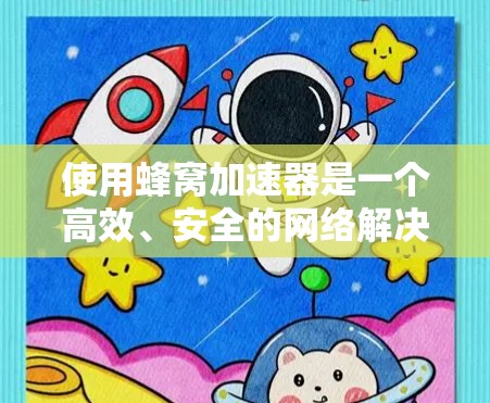 使用蜂窝加速器是一个高效、安全的网络解决方案，主要通过蜂窝网络实现高速数据传输和多设备共享。以下是使用蜂窝加速器的详细步骤和说明
